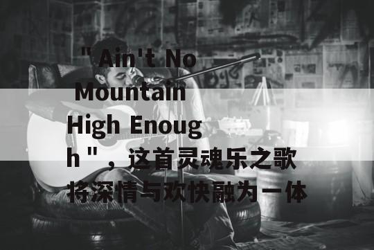  ＂Ain't No Mountain High Enough＂，这首灵魂乐之歌将深情与欢快融为一体