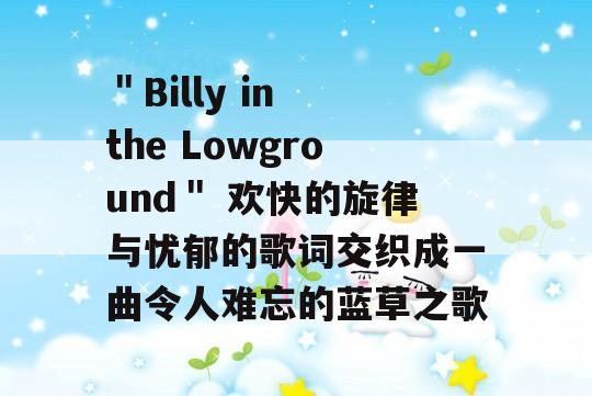 ＂Billy in the Lowground＂ 欢快的旋律与忧郁的歌词交织成一曲令人难忘的蓝草之歌